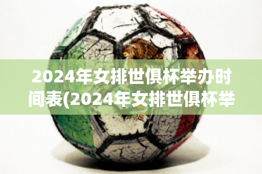 2024年女排世俱杯举办时间表(2024年女排世俱杯举办时间表图片)