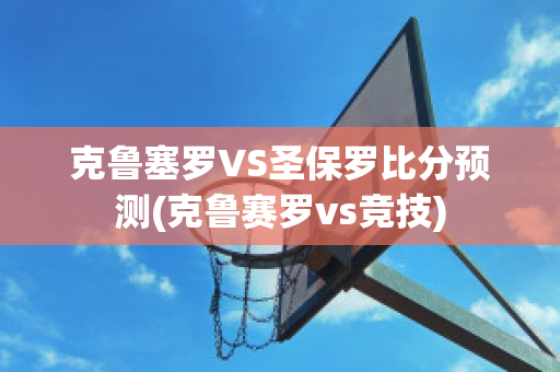 克鲁塞罗VS圣保罗比分预测(克鲁赛罗vs竞技)