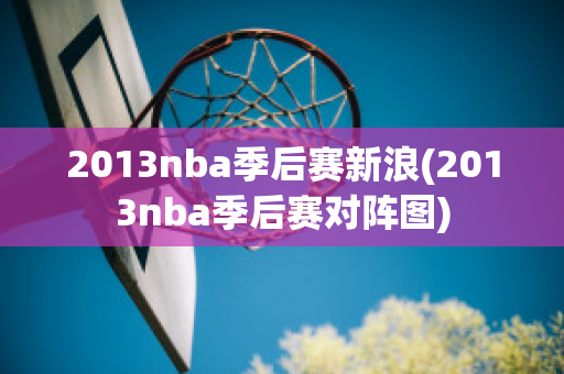 2013nba季后赛新浪(2013nba季后赛对阵图)