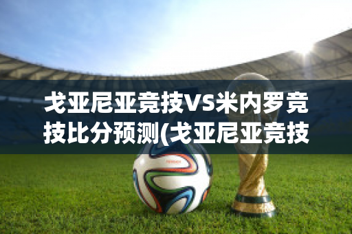 戈亚尼亚竞技VS米内罗竞技比分预测(戈亚尼亚竞技对米内罗竞技)