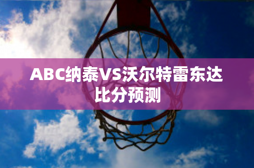 ABC纳泰VS沃尔特雷东达比分预测