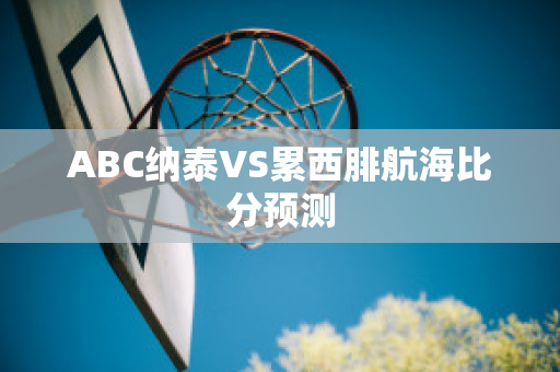 ABC纳泰VS累西腓航海比分预测