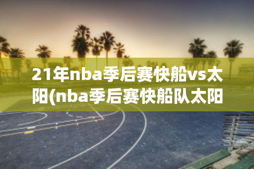 21年nba季后赛快船vs太阳(nba季后赛快船队太阳)