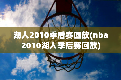 湖人2010季后赛回放(nba2010湖人季后赛回放)