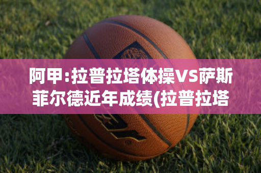 阿甲:拉普拉塔体操VS萨斯菲尔德近年成绩(拉普拉塔体操vs罗萨里奥)