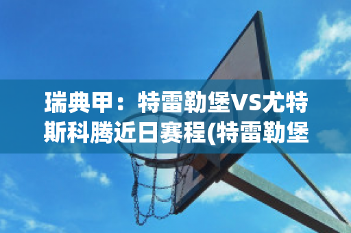 瑞典甲：特雷勒堡VS尤特斯科腾近日赛程(特雷勒堡vs兰斯科罗纳)