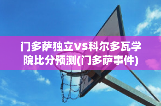 门多萨独立VS科尔多瓦学院比分预测(门多萨事件)