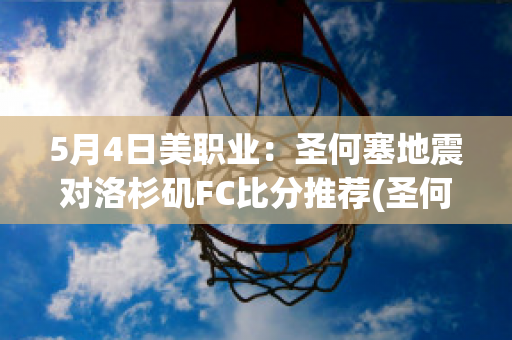 5月4日美职业：圣何塞地震对洛杉矶FC比分推荐(圣何塞地震vs洛杉矶)