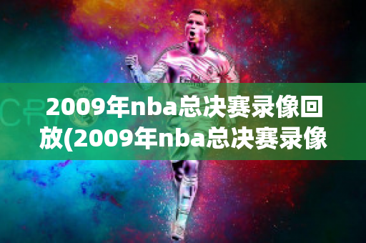 2009年nba总决赛录像回放(2009年nba总决赛录像回放第一场)