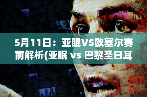 5月11日：亚眠VS欧塞尔赛前解析(亚眠 vs 巴黎圣日耳曼)