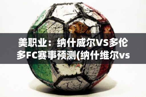 美职业：纳什威尔VS多伦多FC赛事预测(纳什维尔vs多伦多fc)