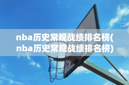 nba历史常规战绩排名榜(nba历史常规战绩排名榜)