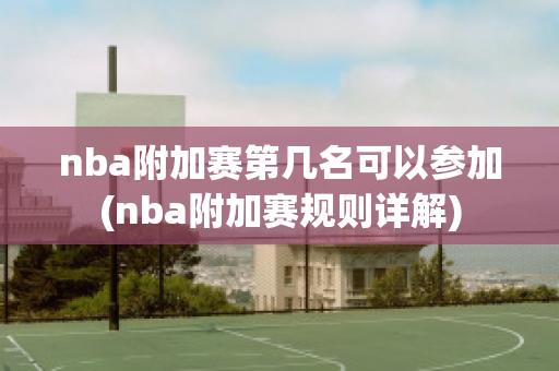 nba附加赛第几名可以参加(nba附加赛规则详解)