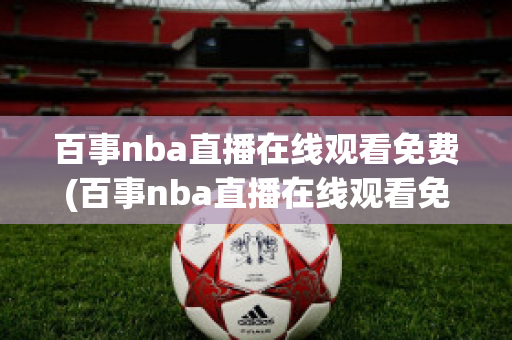 百事nba直播在线观看免费(百事nba直播在线观看免费)