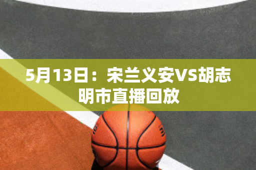 5月13日：宋兰义安VS胡志明市直播回放