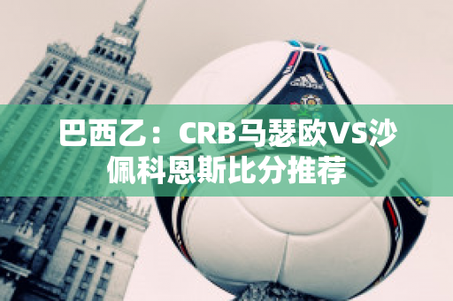 巴西乙：CRB马瑟欧VS沙佩科恩斯比分推荐