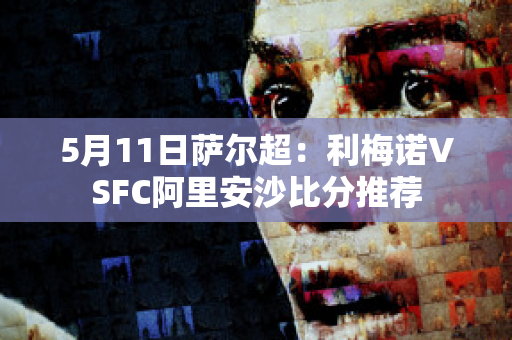 5月11日萨尔超：利梅诺VSFC阿里安沙比分推荐