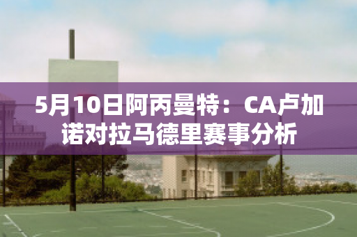 5月10日阿丙曼特：CA卢加诺对拉马德里赛事分析