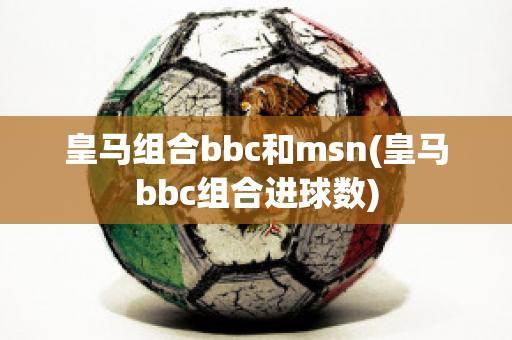 皇马组合bbc和msn(皇马bbc组合进球数)