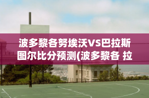 波多黎各努埃沃VS巴拉斯图尔比分预测(波多黎各 拉莫斯)