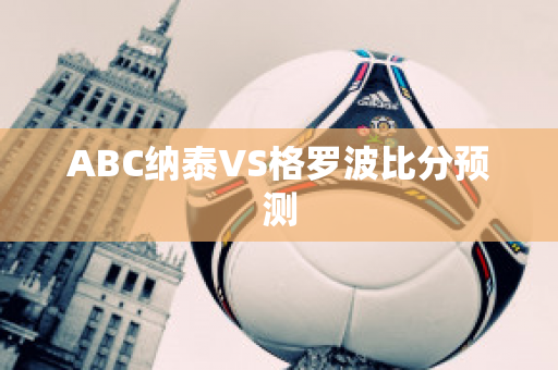 ABC纳泰VS格罗波比分预测