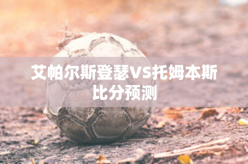 艾帕尔斯登瑟VS托姆本斯比分预测