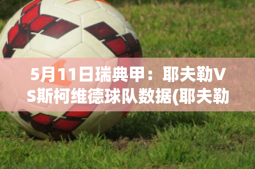 5月11日瑞典甲：耶夫勒VS斯柯维德球队数据(耶夫勒大学)