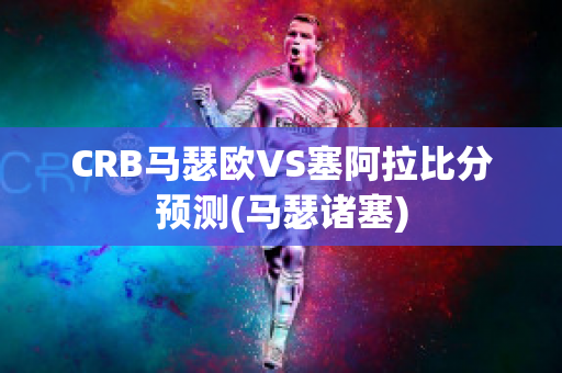 CRB马瑟欧VS塞阿拉比分预测(马瑟诸塞)