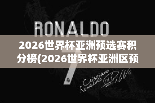 2026世界杯亚洲预选赛积分榜(2026世界杯亚洲区预选赛)