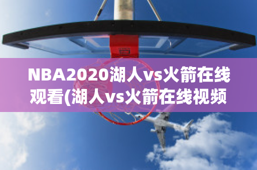 NBA2020湖人vs火箭在线观看(湖人vs火箭在线视频直播观看)