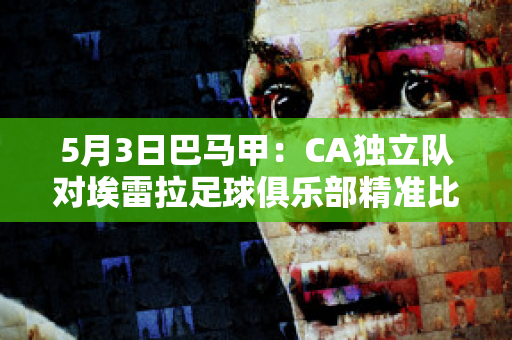 5月3日巴马甲：CA独立队对埃雷拉足球俱乐部精准比分球队数据