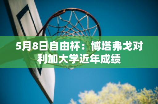 5月8日自由杯：博塔弗戈对利加大学近年成绩