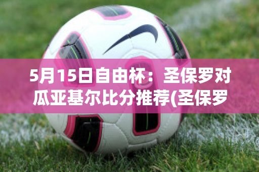 5月15日自由杯：圣保罗对瓜亚基尔比分推荐(圣保罗vs竞赛)