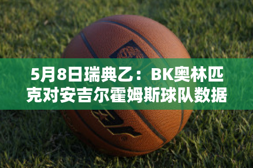 5月8日瑞典乙：BK奥林匹克对安吉尔霍姆斯球队数据