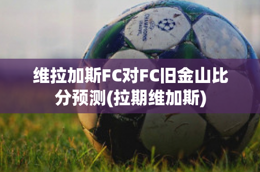 维拉加斯FC对FC旧金山比分预测(拉期维加斯)