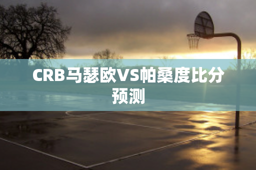 CRB马瑟欧VS帕桑度比分预测