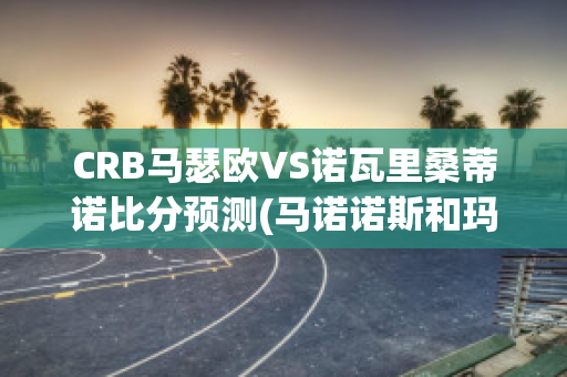 CRB马瑟欧VS诺瓦里桑蒂诺比分预测(马诺诺斯和玛瑟里顿)