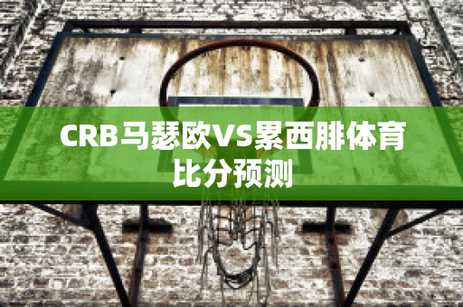 CRB马瑟欧VS累西腓体育比分预测