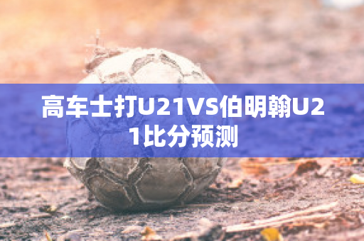 高车士打U21VS伯明翰U21比分预测