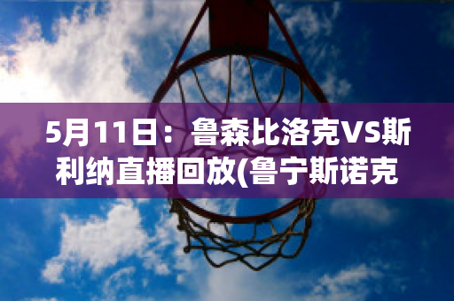 5月11日：鲁森比洛克VS斯利纳直播回放(鲁宁斯诺克直播)