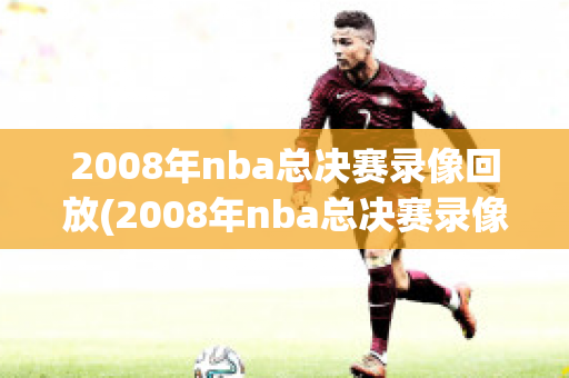 2008年nba总决赛录像回放(2008年nba总决赛录像回放高清)