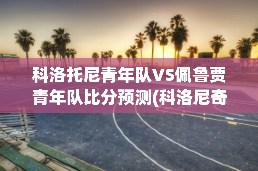 科洛托尼青年队VS佩鲁贾青年队比分预测(科洛尼奇)