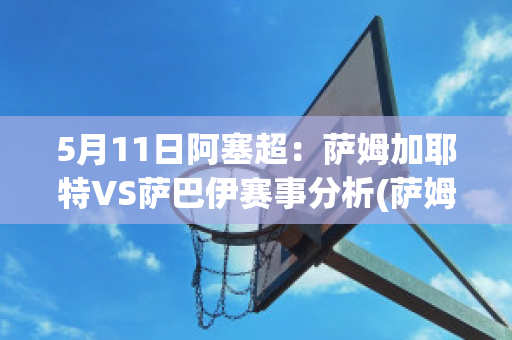 5月11日阿塞超：萨姆加耶特VS萨巴伊赛事分析(萨姆-8)