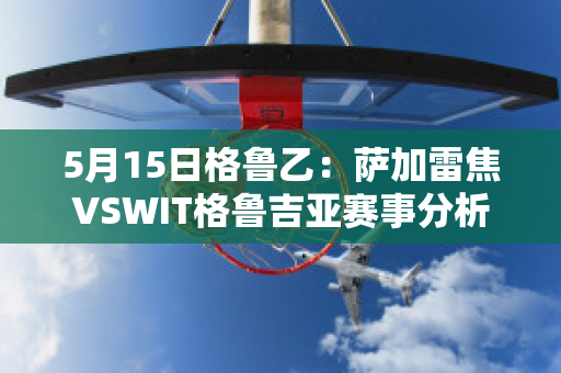 5月15日格鲁乙：萨加雷焦VSWIT格鲁吉亚赛事分析