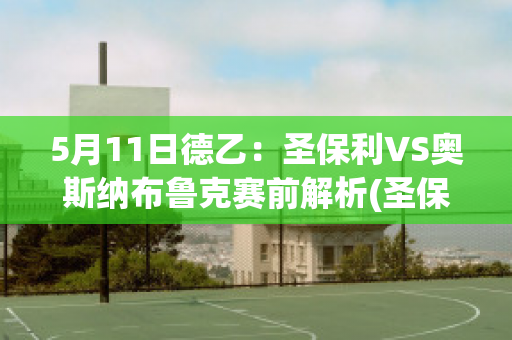 5月11日德乙：圣保利VS奥斯纳布鲁克赛前解析(圣保利对奥斯纳布吕克)