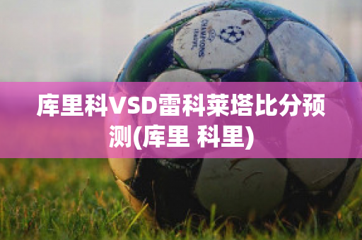 库里科VSD雷科莱塔比分预测(库里 科里)