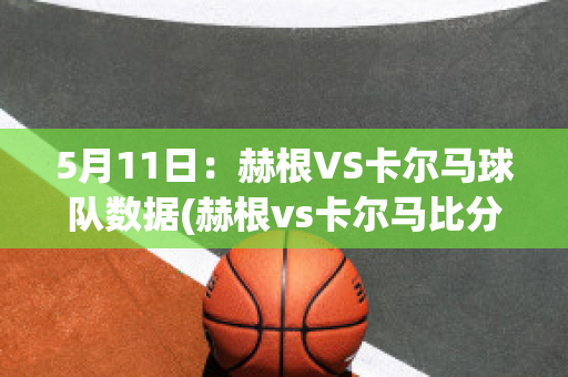 5月11日：赫根VS卡尔马球队数据(赫根vs卡尔马比分预测)