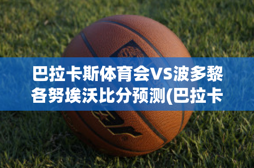 巴拉卡斯体育会VS波多黎各努埃沃比分预测(巴拉卡尔多)