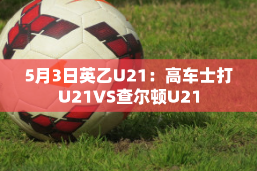 5月3日英乙U21：高车士打U21VS查尔顿U21