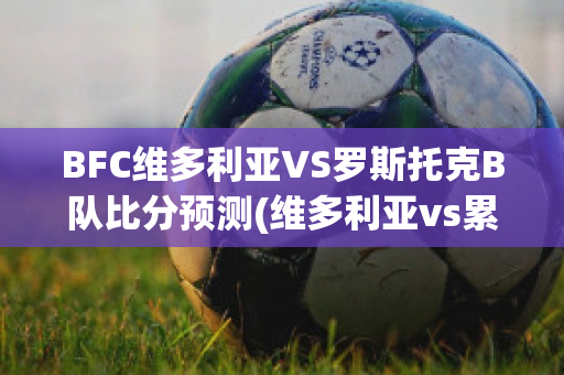 BFC维多利亚VS罗斯托克B队比分预测(维多利亚vs累西肺航海)